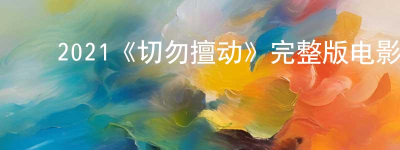 ﻿曾轶群的动漫综艺大全,﻿2021《切勿擅动》完整版电影/在线观看/百度云-美剧天堂